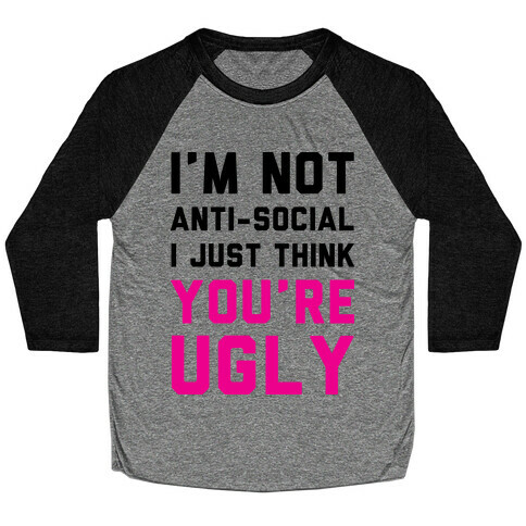 I'm Not Anti-Social I Just Think You're Ugly Baseball Tee
