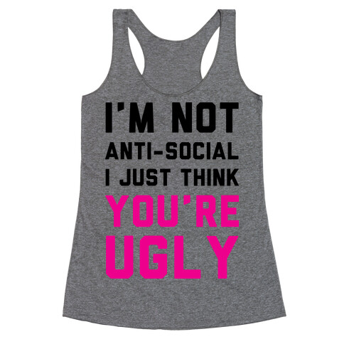 I'm Not Anti-Social I Just Think You're Ugly Racerback Tank Top