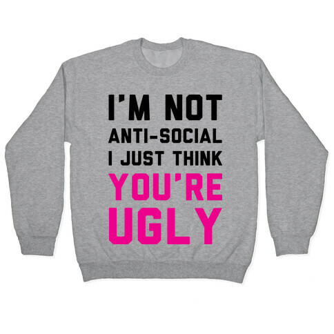 I'm Not Anti-Social I Just Think You're Ugly Pullover