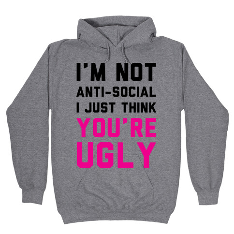 I'm Not Anti-Social I Just Think You're Ugly Hooded Sweatshirt