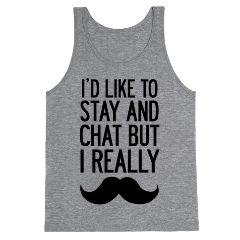 I'd Like To Stay and Chat But I Really Mustache Tank Top