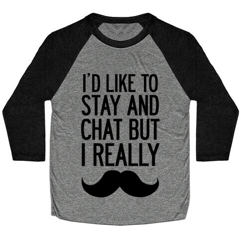I'd Like To Stay and Chat But I Really Mustache Baseball Tee