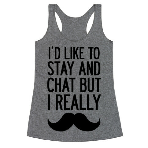 I'd Like To Stay and Chat But I Really Mustache Racerback Tank Top