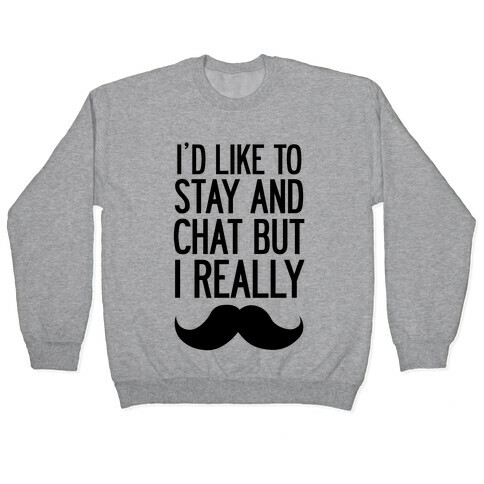 I'd Like To Stay and Chat But I Really Mustache Pullover
