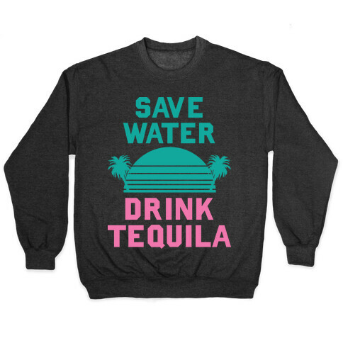Save Water Drink Tequila Pullover