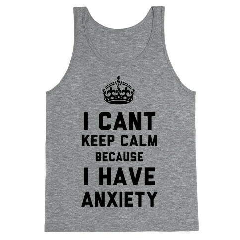 I Can't Keep Calm Because I Have Anxiety Tank Top