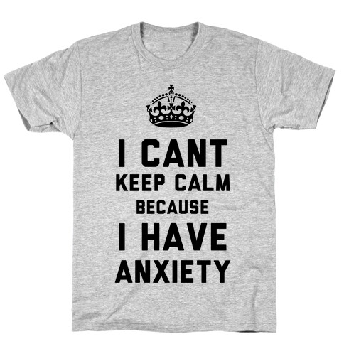 I Can't Keep Calm Because I Have Anxiety T-Shirt
