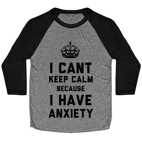 I Can't Keep Calm Because I Have Anxiety Baseball Tee