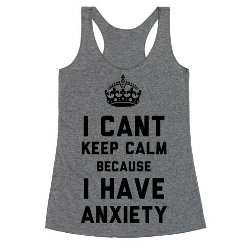 I Can't Keep Calm Because I Have Anxiety Racerback Tank Top