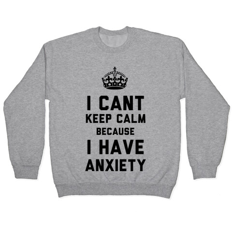 I Can't Keep Calm Because I Have Anxiety Pullover