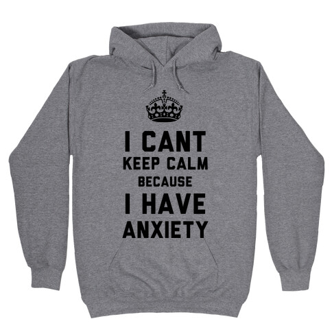 I Can't Keep Calm Because I Have Anxiety Hooded Sweatshirt