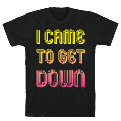 I Came To Get Down T-Shirt