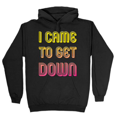 I Came To Get Down Hooded Sweatshirt