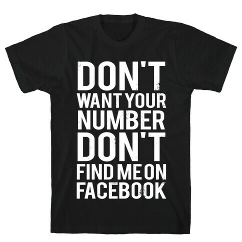 Don't Want Your Number, Don't Find Me On Facebook T-Shirt
