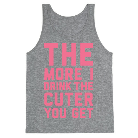 The More I Drink The Cuter You Get Tank Top