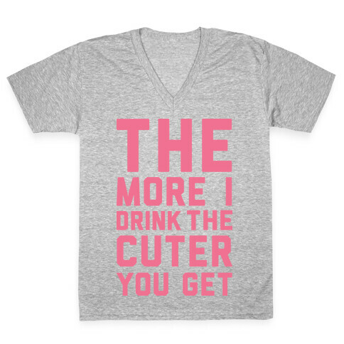 The More I Drink The Cuter You Get V-Neck Tee Shirt