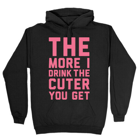 The More I Drink The Cuter You Get Hooded Sweatshirt