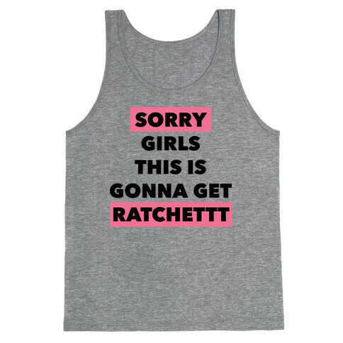 Sorry Girls This Is Gonna Get Ratchet Tank Top