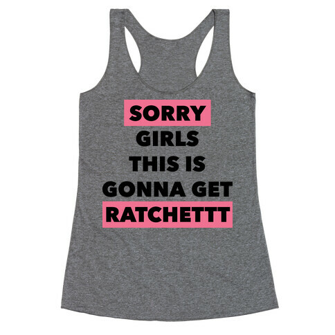 Sorry Girls This Is Gonna Get Ratchet Racerback Tank Top