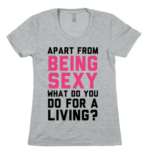 Apart From Being Sexy, What Do You Do For a Living? Womens T-Shirt