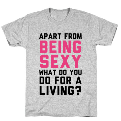 Apart From Being Sexy, What Do You Do For a Living? T-Shirt
