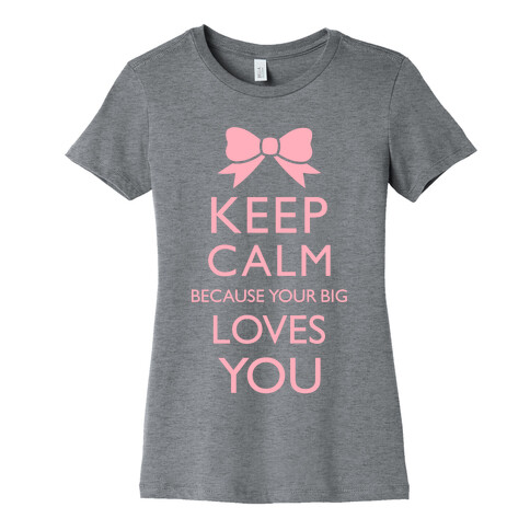 Keep Calm Because Your Big Love You Womens T-Shirt