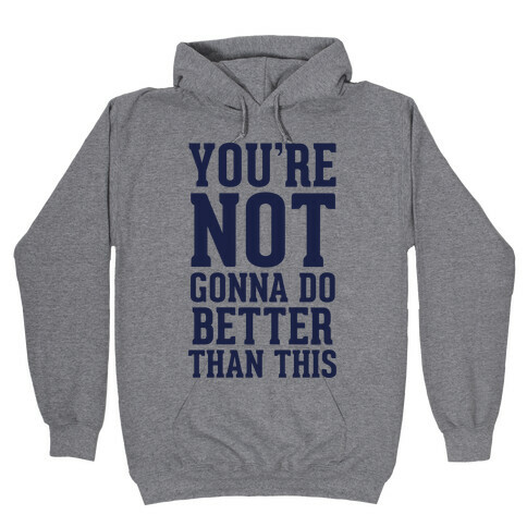 Not Gonna Do Better Than This Hooded Sweatshirt