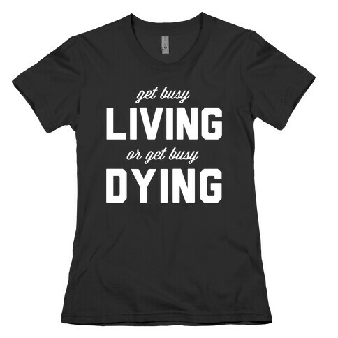 Get Busy Living or Get Busy Dying Womens T-Shirt