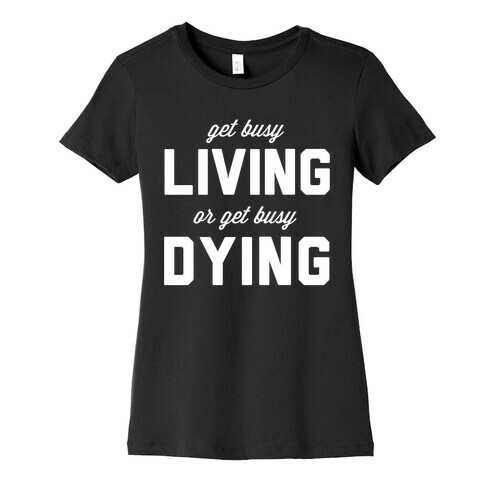 Get Busy Living or Get Busy Dying Womens T-Shirt