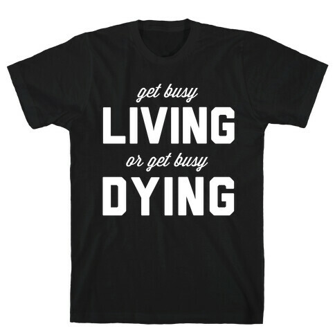 Get Busy Living or Get Busy Dying T-Shirt