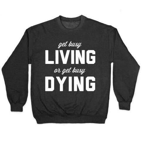 Get Busy Living or Get Busy Dying Pullover