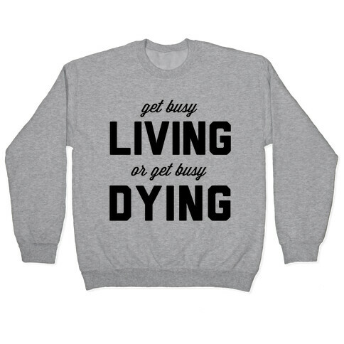 Get Busy Living or Get Busy Dying Pullover