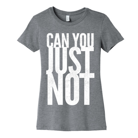 Can You Just Not Womens T-Shirt