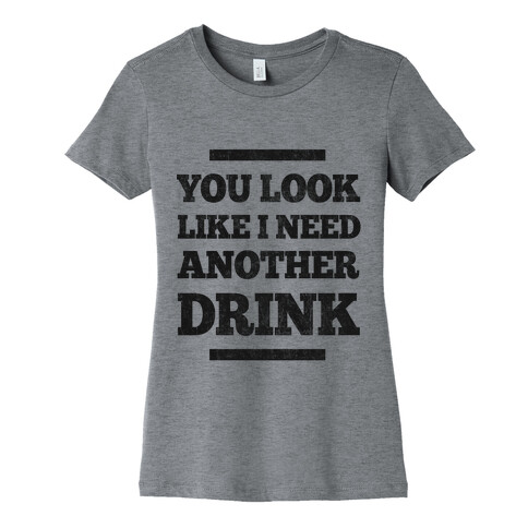 You Look Like I Need Another Drink Womens T-Shirt
