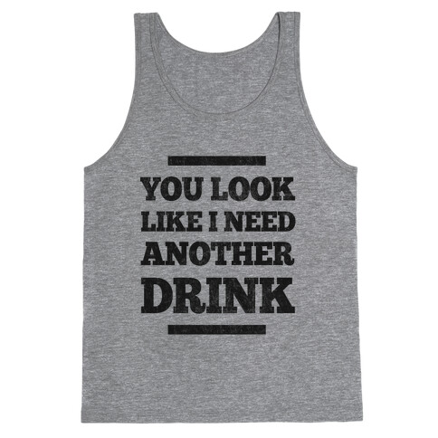 You Look Like I Need Another Drink Tank Top