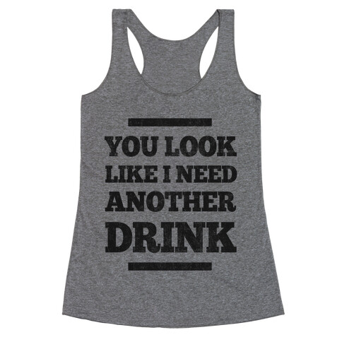 You Look Like I Need Another Drink Racerback Tank Top