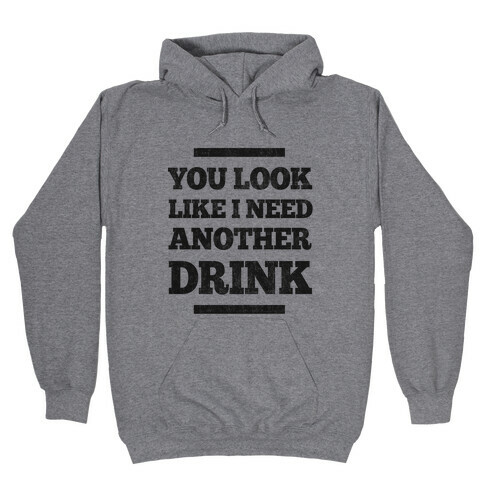You Look Like I Need Another Drink Hooded Sweatshirt