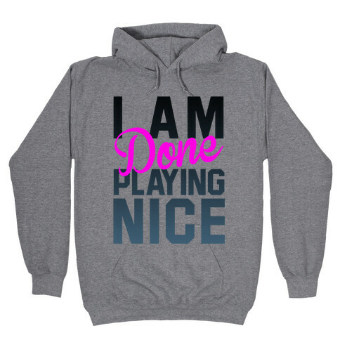 I Am Done Playing Nice Hooded Sweatshirt