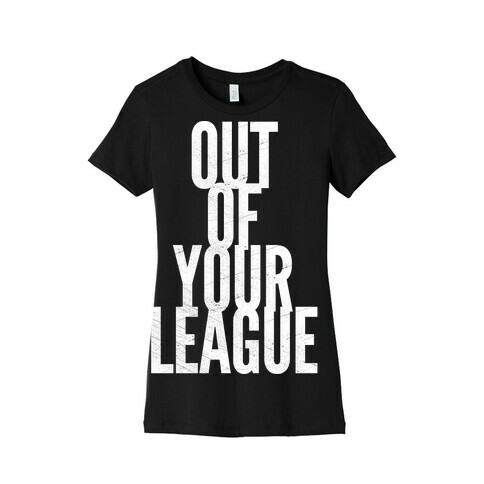 Out Of Your League Womens T-Shirt