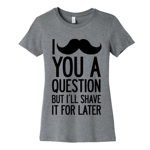 I Mustache You A Question (One-Sided) Womens T-Shirt