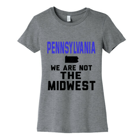 Pennsylvania; We are Not the Midwest. Womens T-Shirt