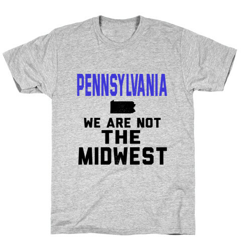 Pennsylvania; We are Not the Midwest. T-Shirt