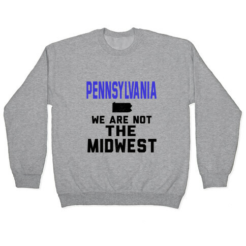 Pennsylvania; We are Not the Midwest. Pullover