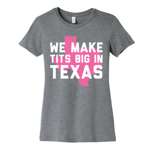 We Make Tits Big In Texas Womens T-Shirt