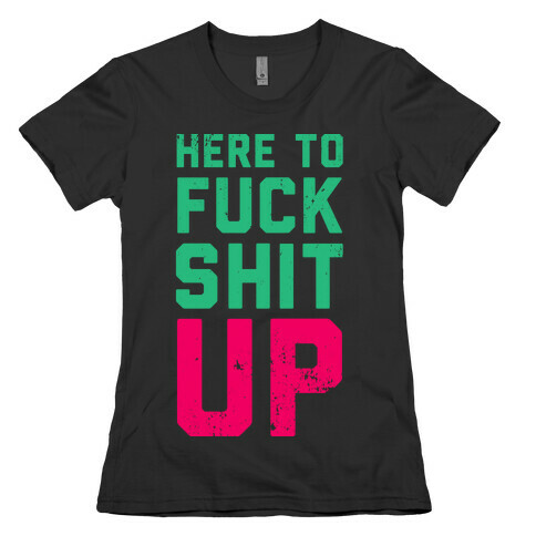 Here To F*** Shit Up Womens T-Shirt
