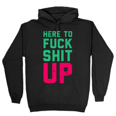 Here To F*** Shit Up Hooded Sweatshirt