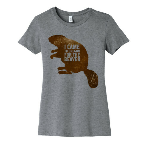 I Came to Oregon for the Beaver Womens T-Shirt