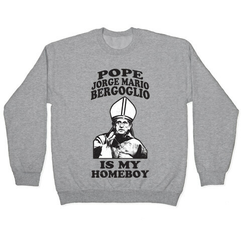 Pope Jorge Mario Bergoglio Is My Homeboy Pullover