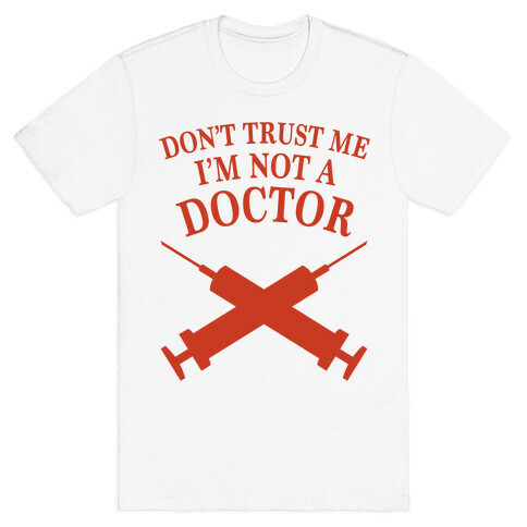 Don't Trust Me I'm Not A Doctor T-Shirt