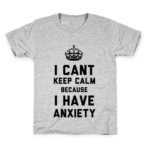 I Cant Keep Calm Because I Have Anxiety Kids T-Shirt